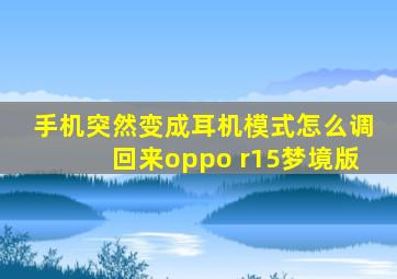 手机突然变成耳机模式怎么调回来oppo r15梦境版